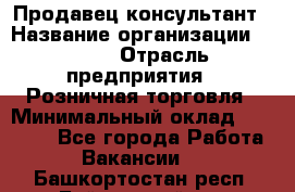 Продавец-консультант › Название организации ­ LEGO › Отрасль предприятия ­ Розничная торговля › Минимальный оклад ­ 25 000 - Все города Работа » Вакансии   . Башкортостан респ.,Баймакский р-н